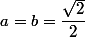 a=b=\dfrac{\sqrt{2}}{2}